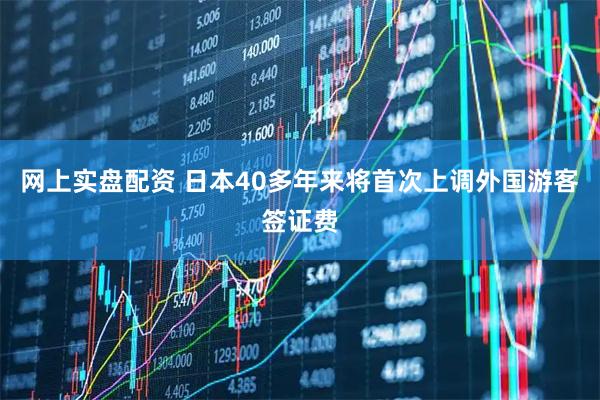 网上实盘配资 日本40多年来将首次上调外国游客签证费