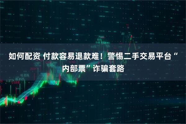 如何配资 付款容易退款难！警惕二手交易平台“内部票”诈骗套路