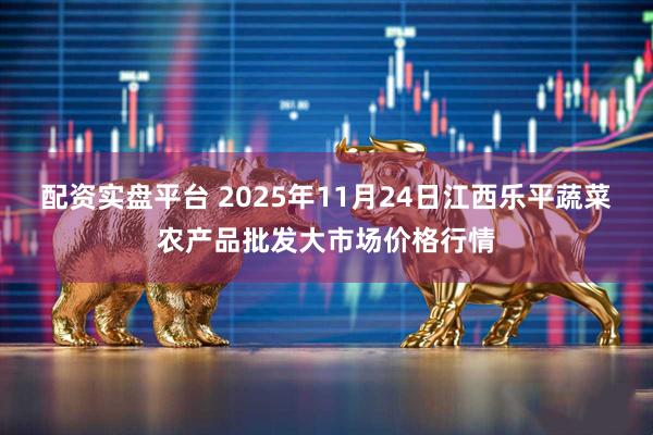 配资实盘平台 2025年11月24日江西乐平蔬菜农产品批发大市场价格行情