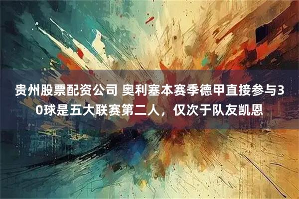 贵州股票配资公司 奥利塞本赛季德甲直接参与30球是五大联赛第二人，仅次于队友凯恩