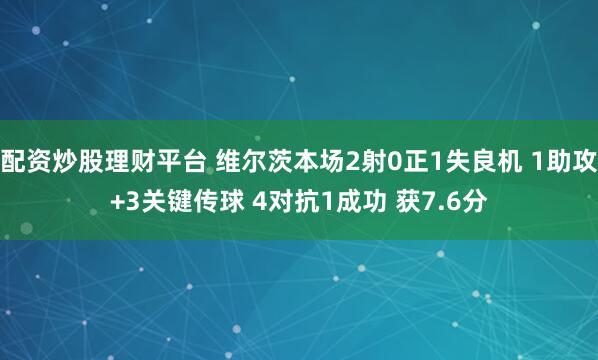 配资炒股理财平台 维尔茨本场2射0正1失良机 1助攻+3关键传球 4对抗1成功 获7.6分