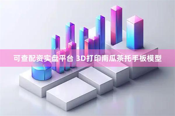 可查配资实盘平台 3D打印南瓜茶托手板模型