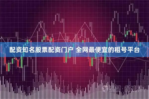 配资知名股票配资门户 全网最便宜的租号平台