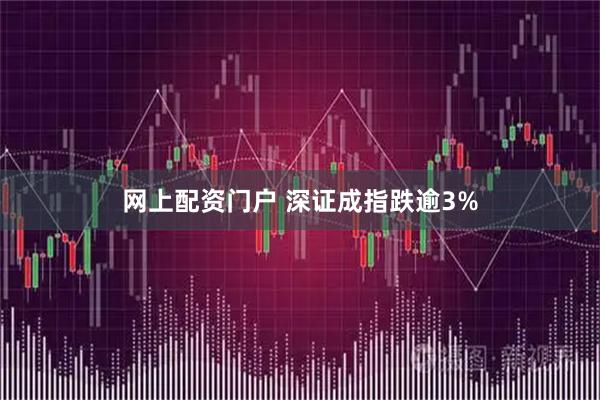 网上配资门户 深证成指跌逾3%
