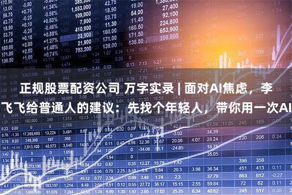 正规股票配资公司 万字实录 | 面对AI焦虑，李飞飞给普通人的建议：先找个年轻人，带你用一次AI