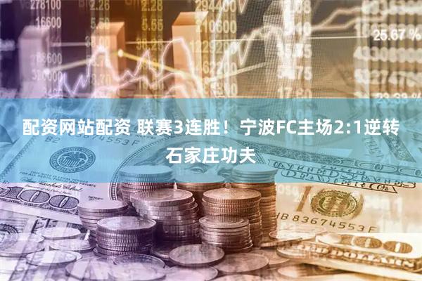 配资网站配资 联赛3连胜！宁波FC主场2:1逆转石家庄功夫