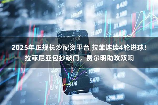 2025年正规长沙配资平台 拉菲连续4轮进球！拉菲尼亚包抄破门，费尔明助攻双响